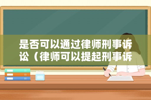 是否可以通過(guò)律師刑事訴訟（律師可以提起刑事訴訟嗎）