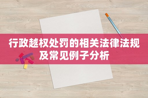 行政越權處罰的相關法律法規(guī)及常見例子分析