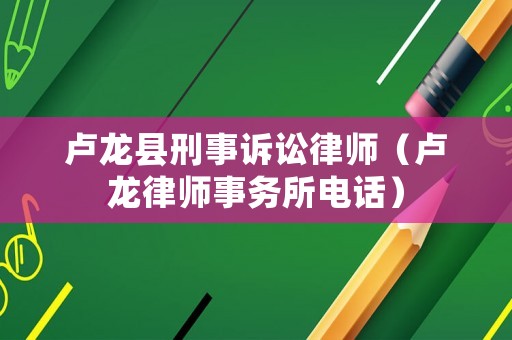 盧龍縣刑事訴訟律師（盧龍律師事務(wù)所電話）