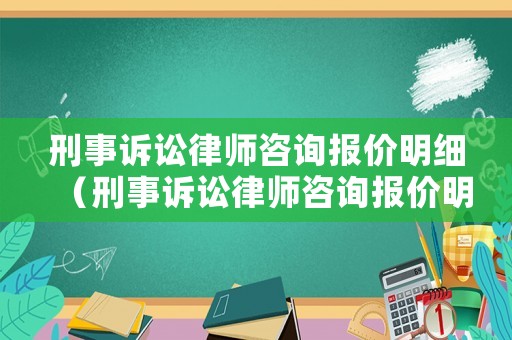 刑事訴訟律師咨詢報價明細（刑事訴訟律師咨詢報價明細查詢）