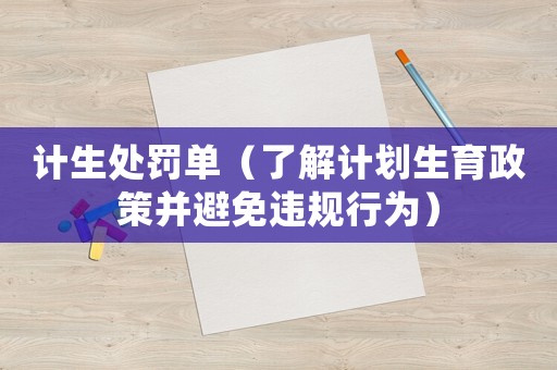 計(jì)生處罰單（了解計(jì)劃生育政策并避免違規(guī)行為）