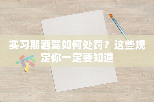 實(shí)習(xí)期酒駕如何處罰？這些規(guī)定你一定要知道