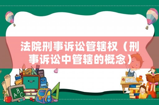 法院刑事訴訟管轄權(quán)（刑事訴訟中管轄的概念）