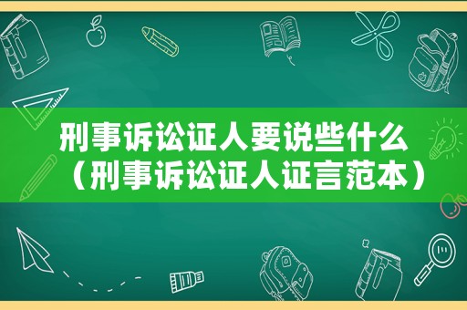 刑事訴訟證人要說些什么（刑事訴訟證人證言范本）