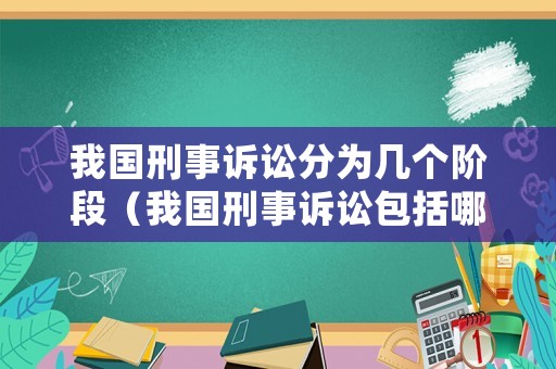 我國(guó)刑事訴訟分為幾個(gè)階段（我國(guó)刑事訴訟包括哪些訴訟階段）