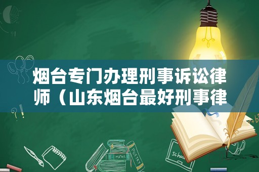 煙臺專門辦理刑事訴訟律師（山東煙臺最好刑事律師）