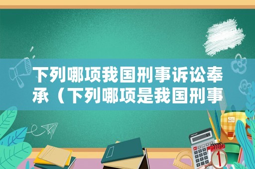 下列哪項(xiàng)我國刑事訴訟奉承（下列哪項(xiàng)是我國刑事訴訟奉行的魚）