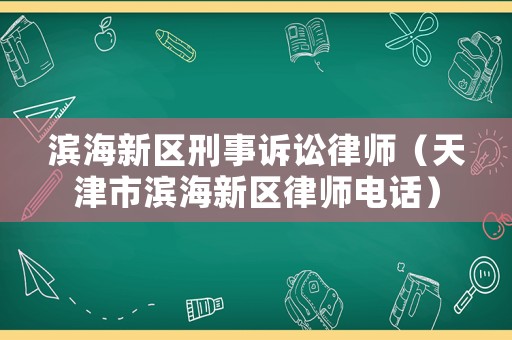 濱海新區(qū)刑事訴訟律師（天津市濱海新區(qū)律師電話）