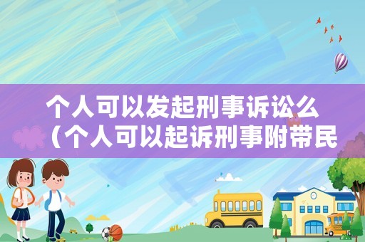 個人可以發(fā)起刑事訴訟么（個人可以起訴刑事附帶民事嗎）