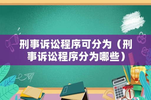 刑事訴訟程序可分為（刑事訴訟程序分為哪些）