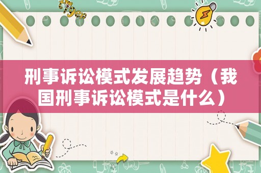 刑事訴訟模式發(fā)展趨勢（我國刑事訴訟模式是什么）