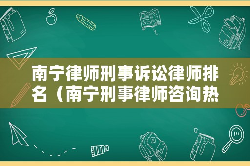 南寧律師刑事訴訟律師排名（南寧刑事律師咨詢熱線）