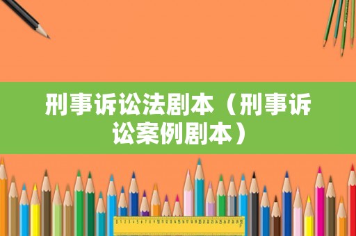 刑事訴訟法劇本（刑事訴訟案例劇本）