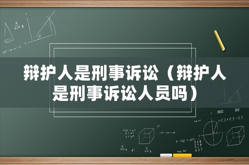 辯護(hù)人是刑事訴訟（辯護(hù)人是刑事訴訟人員嗎）