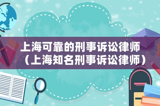 上海可靠的刑事訴訟律師（上海知名刑事訴訟律師）