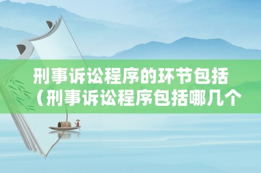 刑事訴訟程序的環(huán)節(jié)包括（刑事訴訟程序包括哪幾個階段?）