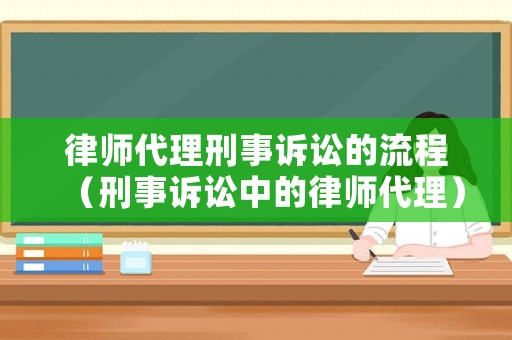律師代理刑事訴訟的流程（刑事訴訟中的律師代理）