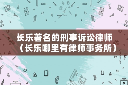 長樂著名的刑事訴訟律師（長樂哪里有律師事務(wù)所）