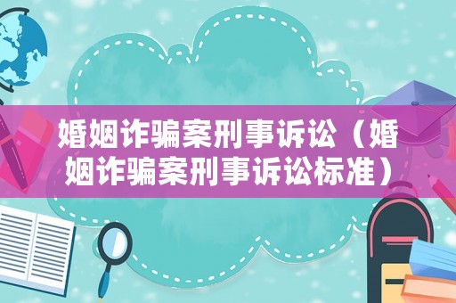 婚姻詐騙案刑事訴訟（婚姻詐騙案刑事訴訟標(biāo)準(zhǔn)）