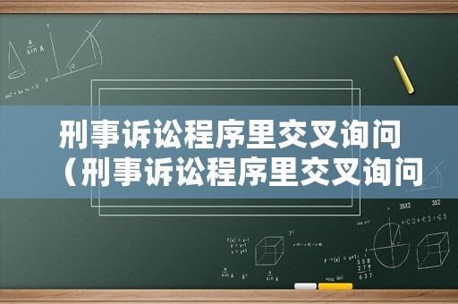 刑事訴訟程序里交叉詢問（刑事訴訟程序里交叉詢問是啥意思）