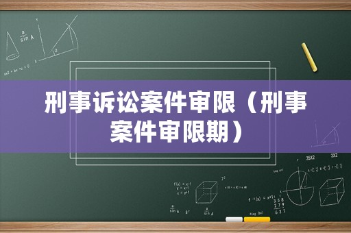 刑事訴訟案件審限（刑事案件審限期）