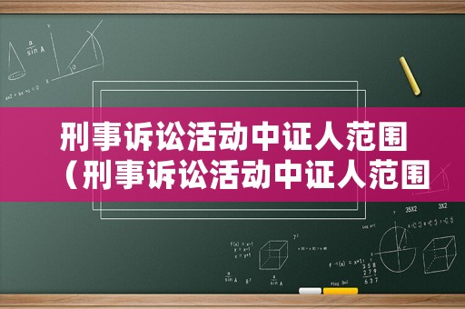 刑事訴訟活動(dòng)中證人范圍（刑事訴訟活動(dòng)中證人范圍不包括）