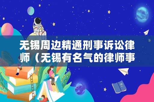 無錫周邊精通刑事訴訟律師（無錫有名氣的律師事務(wù)所）
