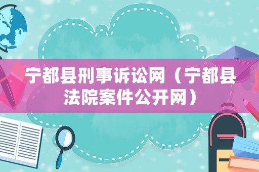 寧都縣刑事訴訟網(wǎng)（寧都縣法院案件公開網(wǎng)）
