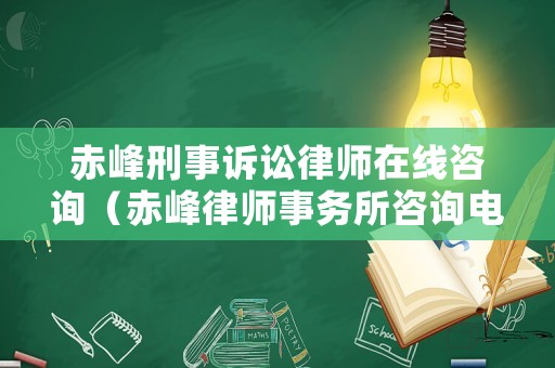 赤峰刑事訴訟律師在線咨詢（赤峰律師事務(wù)所咨詢電話是多少）