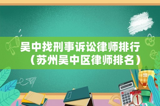吳中找刑事訴訟律師排行（蘇州吳中區(qū)律師排名）