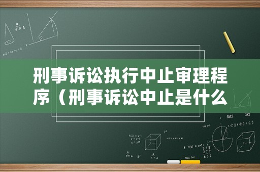 刑事訴訟執(zhí)行中止審理程序（刑事訴訟中止是什么意思）