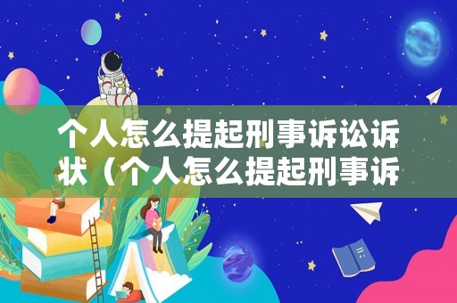 個(gè)人怎么提起刑事訴訟訴狀（個(gè)人怎么提起刑事訴訟訴狀呢）