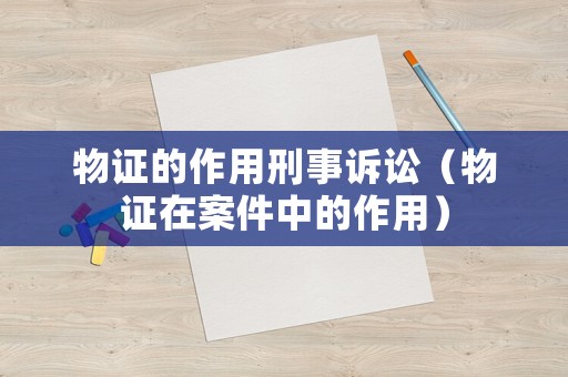 物證的作用刑事訴訟（物證在案件中的作用）