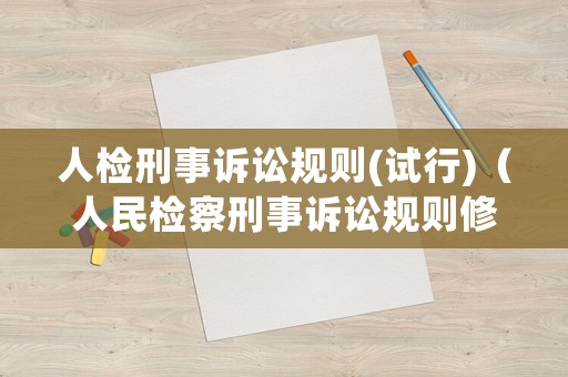 人檢刑事訴訟規(guī)則(試行)（人民檢察刑事訴訟規(guī)則修訂）