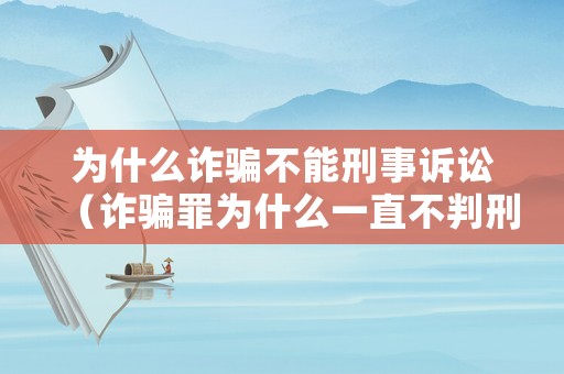 為什么詐騙不能刑事訴訟（詐騙罪為什么一直不判刑）