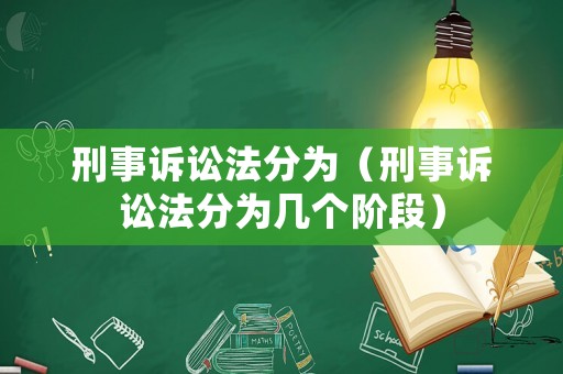 刑事訴訟法分為（刑事訴訟法分為幾個(gè)階段）