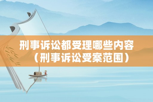 刑事訴訟都受理哪些內容（刑事訴訟受案范圍）