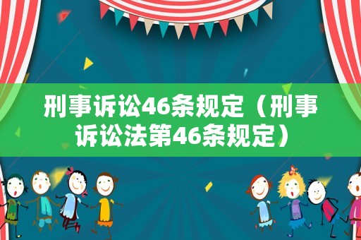 刑事訴訟46條規(guī)定（刑事訴訟法第46條規(guī)定）