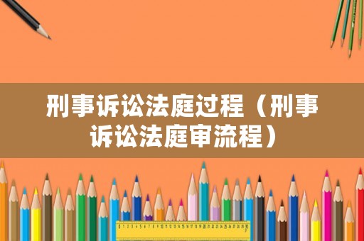 刑事訴訟法庭過程（刑事訴訟法庭審流程）