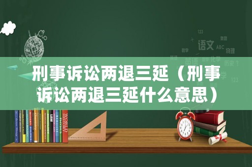 刑事訴訟兩退三延（刑事訴訟兩退三延什么意思）