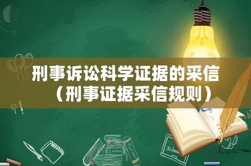 刑事訴訟科學(xué)證據(jù)的采信（刑事證據(jù)采信規(guī)則）