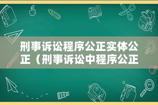 刑事訴訟程序公正實(shí)體公正（刑事訴訟中程序公正）