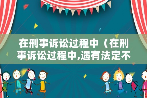 在刑事訴訟過程中（在刑事訴訟過程中,遇有法定不追究刑事責(zé)任的情形時）