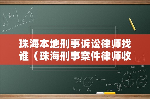 珠海本地刑事訴訟律師找誰(shuí)（珠海刑事案件律師收費(fèi)標(biāo)準(zhǔn)）