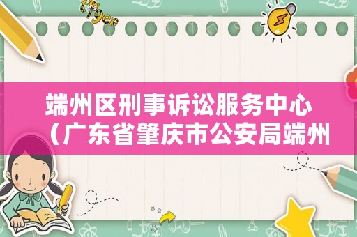 端州區(qū)刑事訴訟服務(wù)中心（廣東省肇慶市公安局端州分局刑警大隊(duì)電話）