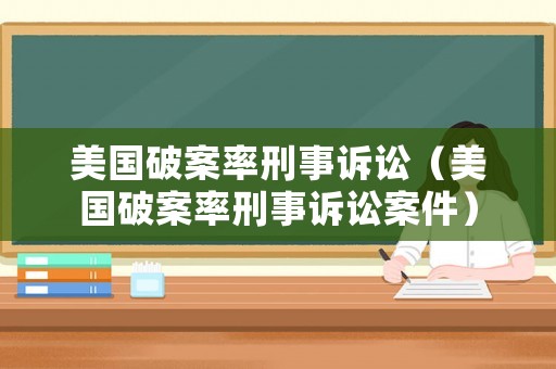 美國破案率刑事訴訟（美國破案率刑事訴訟案件）