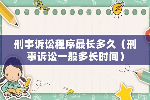 刑事訴訟程序最長多久（刑事訴訟一般多長時間）