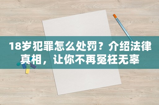 18歲犯罪怎么處罰？介紹法律真相，讓你不再冤枉無(wú)辜