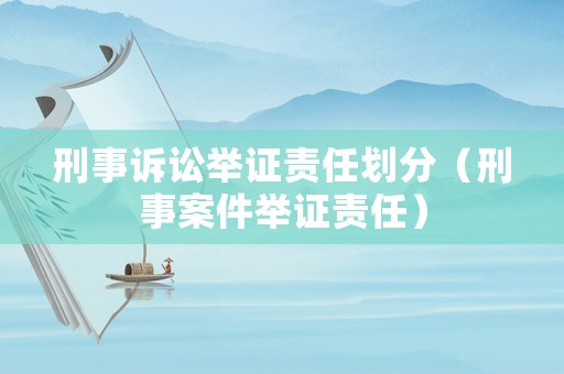 刑事訴訟舉證責(zé)任劃分（刑事案件舉證責(zé)任）