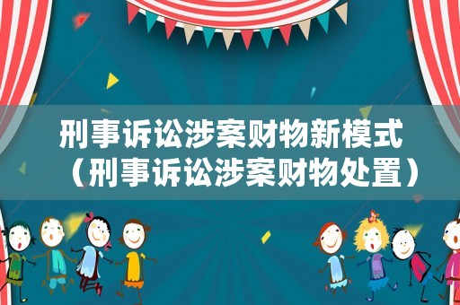 刑事訴訟涉案財物新模式（刑事訴訟涉案財物處置）